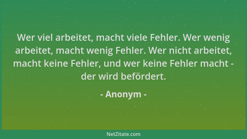 Anonym - Wer viel arbeitet, macht viele Fehler. Wer wenig arbeitet, macht wenig Fehler. Wer nicht arbeitet, macht keine Feh...