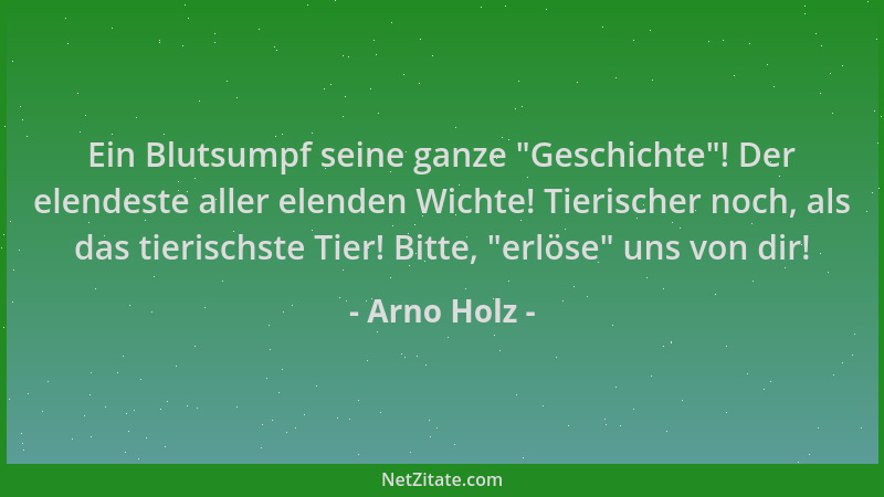 Arno Holz - Ein Blutsumpf seine ganze  "Geschichte "! Der elendeste aller elenden Wichte! Tierischer noch, als das tierischst...