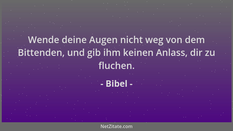 Bibel - Wende deine Augen nicht weg von dem Bittenden, und gib ihm keinen Anlass, dir zu fluchen....