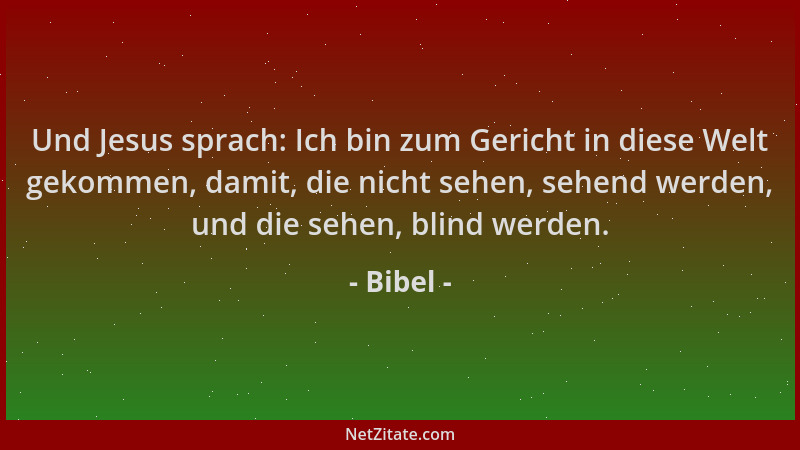 Bibel - Und Jesus sprach: Ich bin zum Gericht in diese Welt gekommen, damit, die nicht sehen, sehend werden, und die sehen,...