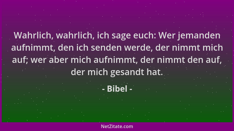 Bibel - Wahrlich, wahrlich, ich sage euch: Wer jemanden aufnimmt, den ich senden werde, der nimmt mich auf; wer aber mich a...