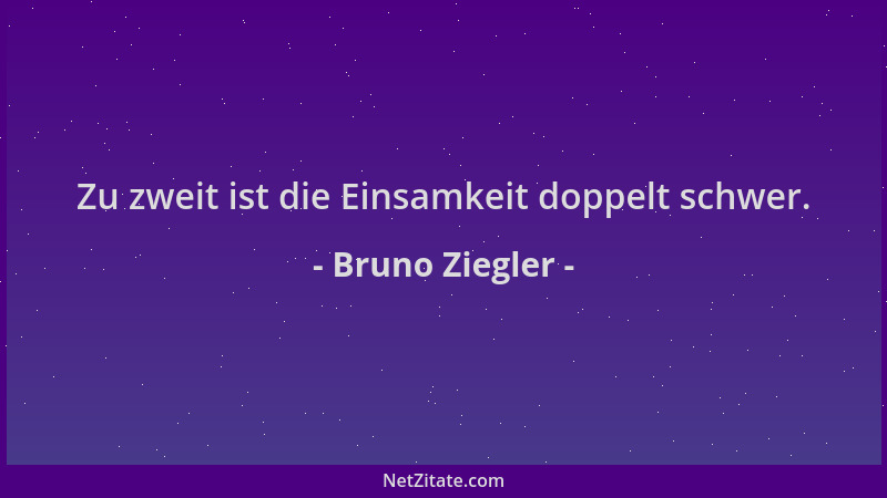 Bruno Ziegler - Zu zweit ist die Einsamkeit doppelt schwer....