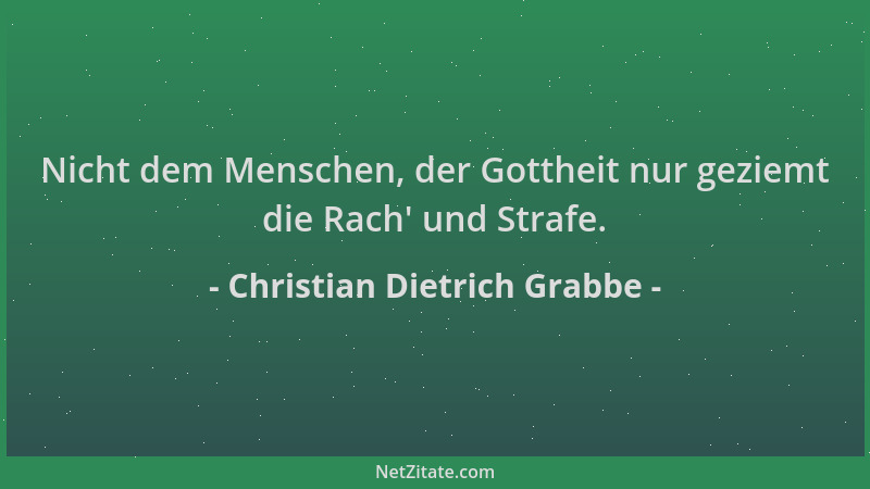 Christian Dietrich Grabbe - Nicht dem Menschen, der Gottheit nur geziemt die Rach ' und Strafe....