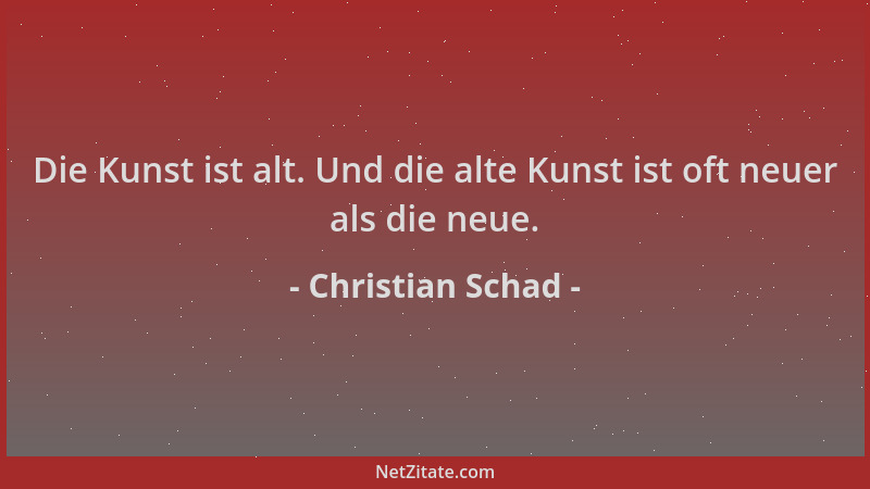 Christian Schad - Die Kunst ist alt. Und die alte Kunst ist oft neuer als die neue....