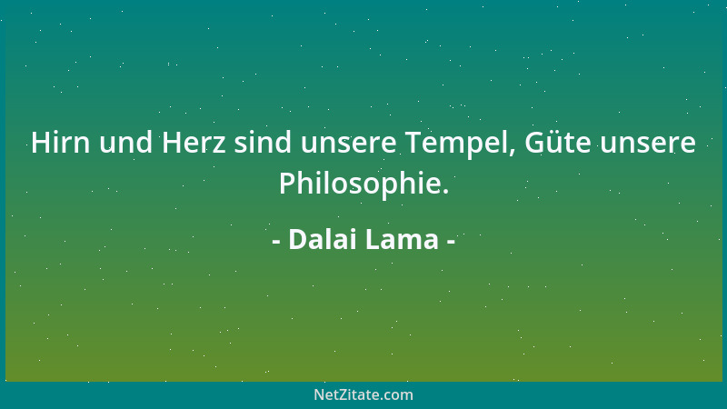 Dalai Lama - Hirn und Herz sind unsere Tempel, Güte unsere Philosophie....
