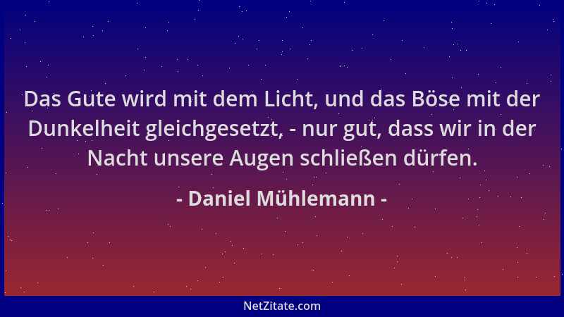 Daniel Mühlemann - Das Gute wird mit dem Licht, und das Böse mit der Dunkelheit gleichgesetzt, - nur gut, dass wir in der N...