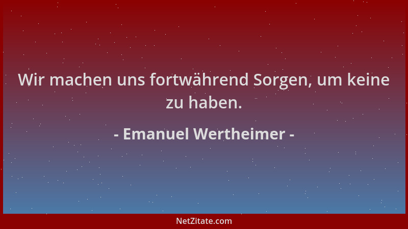 Emanuel Wertheimer - Wir machen uns fortwährend Sorgen, um keine zu haben....