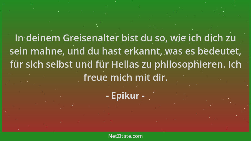 Epikur - In deinem Greisenalter bist du so, wie ich dich zu sein mahne, und du hast erkannt, was es bedeutet, für sich selb...