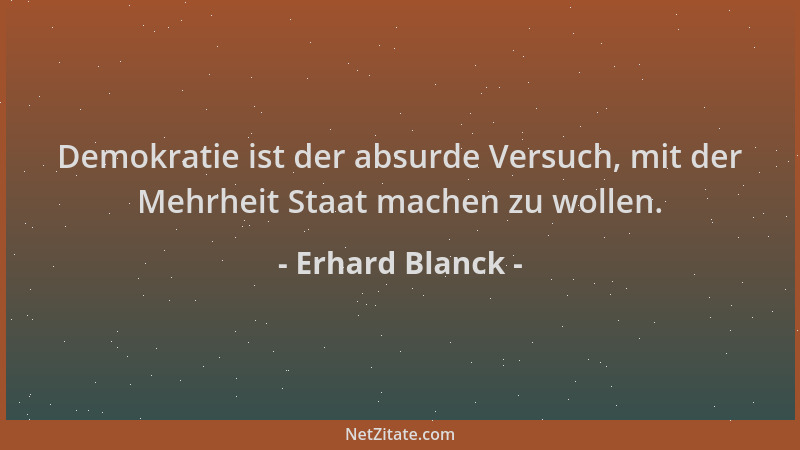 Erhard Blanck - Demokratie ist der absurde Versuch, mit der Mehrheit Staat machen zu wollen....