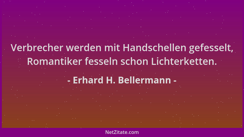Erhard H. Bellermann - Verbrecher werden mit Handschellen gefesselt, Romantiker fesseln schon Lichterketten....