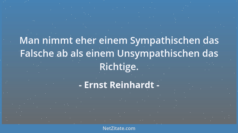 Ernst Reinhardt - Man nimmt eher einem Sympathischen das Falsche ab als einem Unsympathischen das Richtige....