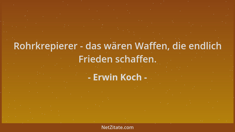 Erwin Koch - Rohrkrepierer - das wären Waffen, die endlich Frieden schaffen....