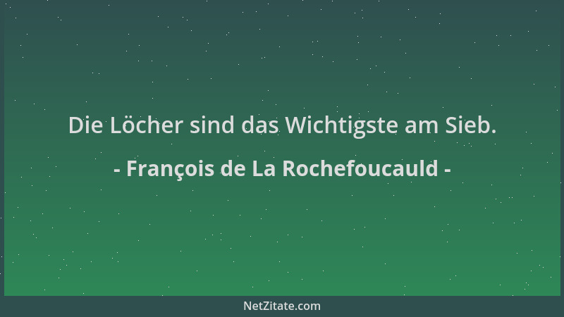 François de La Rochefoucauld - Die Löcher sind das Wichtigste am Sieb....