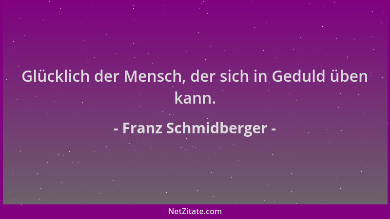 Franz Schmidberger - Glücklich der Mensch, der sich in Geduld üben kann....