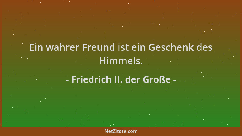 Friedrich II. der Große - Ein wahrer Freund ist ein Geschenk des Himmels....