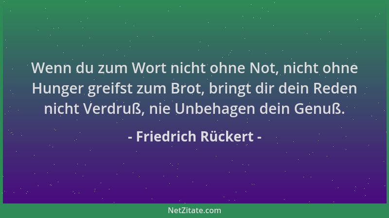 Friedrich Rückert - Wenn du zum Wort nicht ohne Not, nicht ohne Hunger greifst zum Brot, bringt dir dein Reden nicht Verdru...
