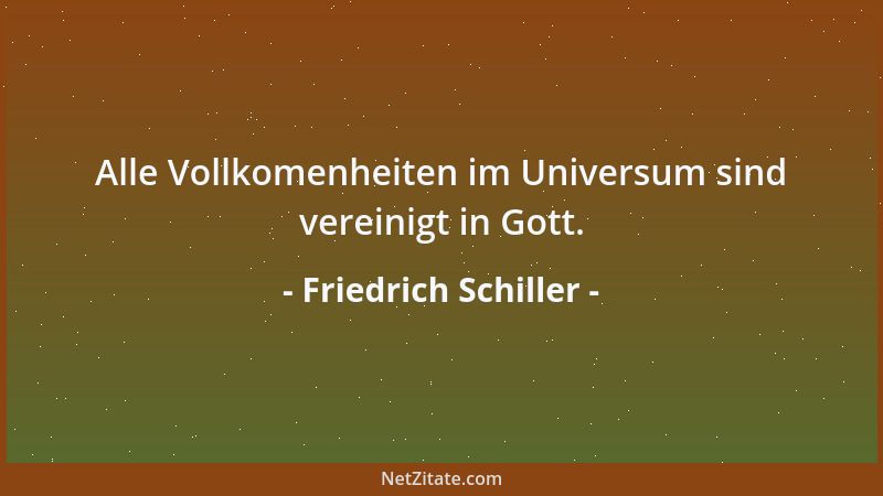 Friedrich Schiller - Alle Vollkomenheiten im Universum sind vereinigt in Gott....