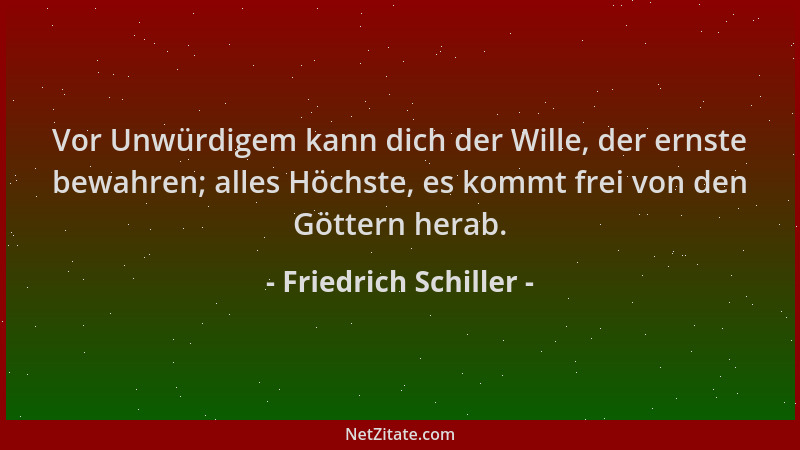 Friedrich Schiller - Vor Unwürdigem kann dich der Wille, der ernste bewahren; alles Höchste, es kommt frei von den Göttern...