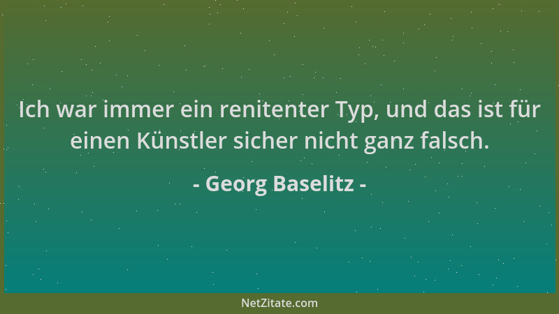 Georg Baselitz - Ich war immer ein renitenter Typ, und das ist für einen Künstler sicher nicht ganz falsch....