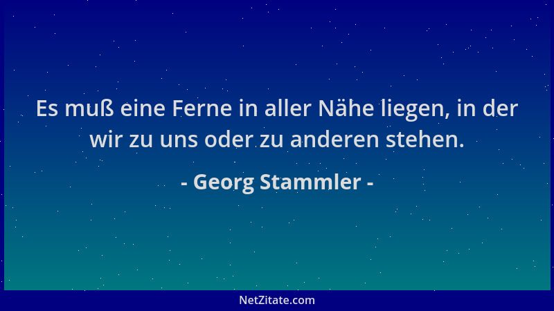 Georg Stammler - Es muß eine Ferne in aller Nähe liegen, in der wir zu uns oder zu anderen stehen....
