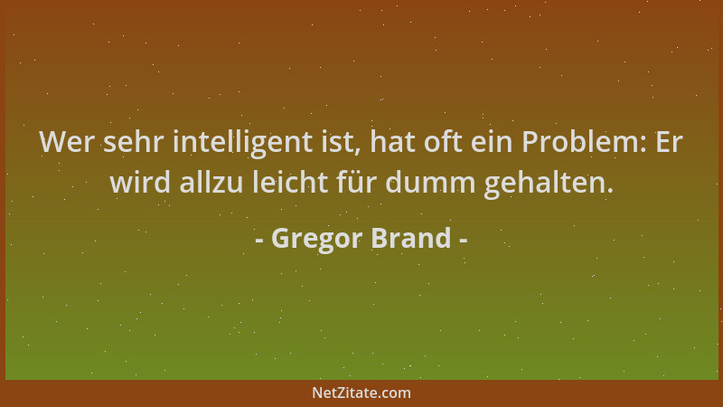 Gregor Brand - Wer sehr intelligent ist, hat oft ein Problem: Er wird allzu leicht für dumm gehalten....
