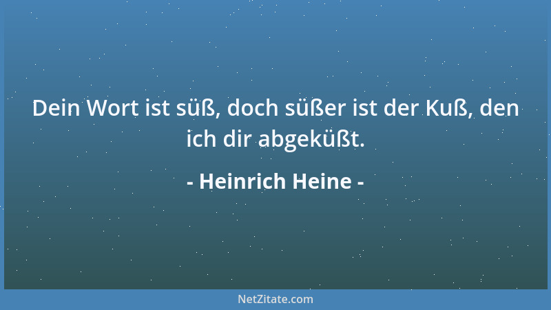 Heinrich Heine - Dein Wort ist süß, doch süßer ist der Kuß, den ich dir abgeküßt....
