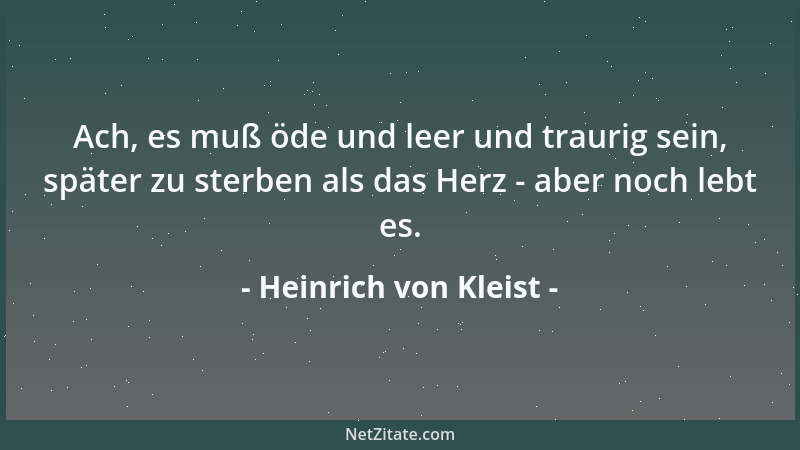 Heinrich von Kleist - Ach, es muß öde und leer und traurig sein, später zu sterben als das Herz - aber noch lebt es....
