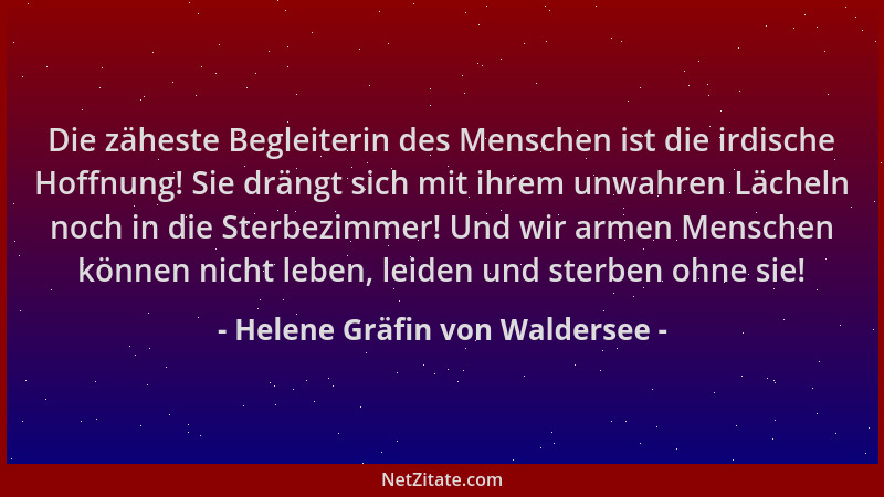Helene Gräfin von Waldersee - Die zäheste Begleiterin des Menschen ist die irdische Hoffnung! Sie drängt sich mit ihrem unw...
