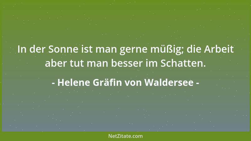 Helene Gräfin von Waldersee - In der Sonne ist man gerne müßig; die Arbeit aber tut man besser im Schatten....
