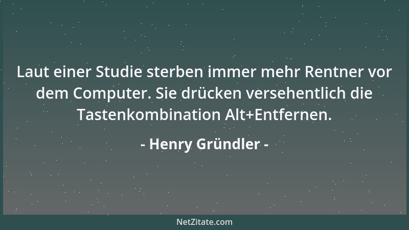 Henry Gründler - Laut einer Studie sterben immer mehr Rentner vor dem Computer. Sie drücken versehentlich die Tastenkombina...