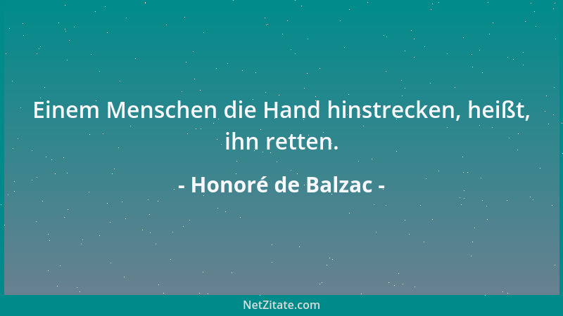 Honoré de Balzac - Einem Menschen die Hand hinstrecken, heißt, ihn retten....