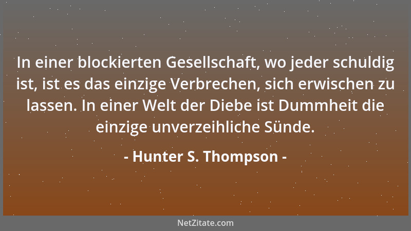Hunter S. Thompson - In einer blockierten Gesellschaft, wo jeder schuldig ist, ist es das einzige Verbrechen, sich erwische...