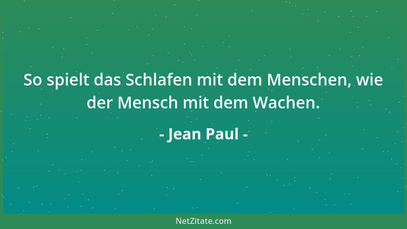 Jean Paul - So spielt das Schlafen mit dem Menschen, wie der Mensch mit dem Wachen....