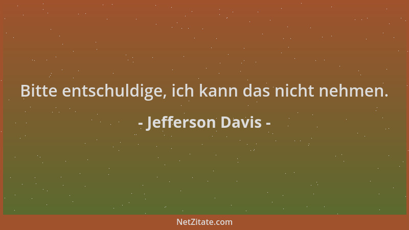 Jefferson Davis - Bitte entschuldige, ich kann das nicht nehmen....