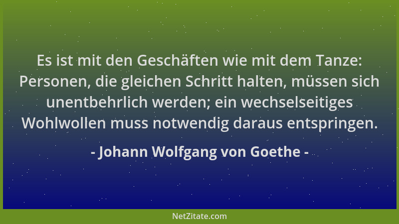 Johann Wolfgang von Goethe - Es ist mit den Geschäften wie mit dem Tanze: Personen, die gleichen Schritt halten, müssen sic...