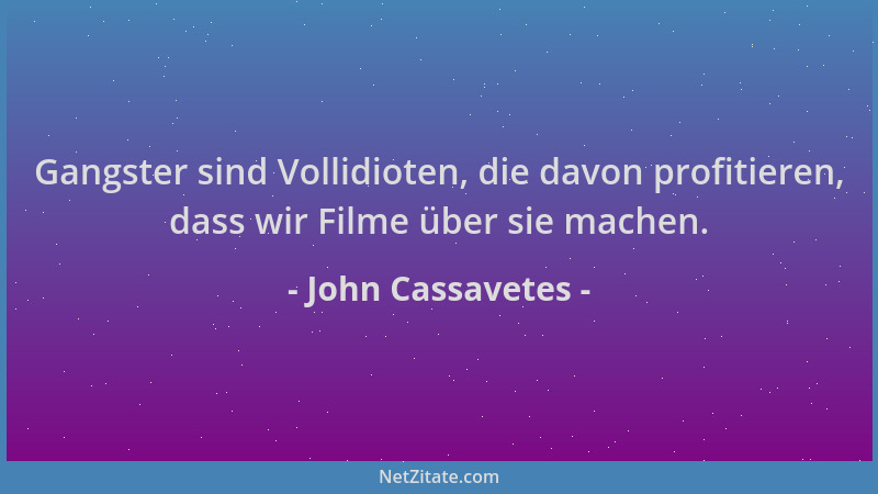John Cassavetes - Gangster sind Vollidioten, die davon profitieren, dass wir Filme über sie machen....
