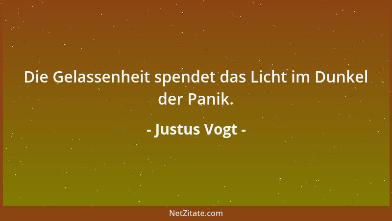 Justus Vogt - Die Gelassenheit spendet das Licht im Dunkel der Panik....