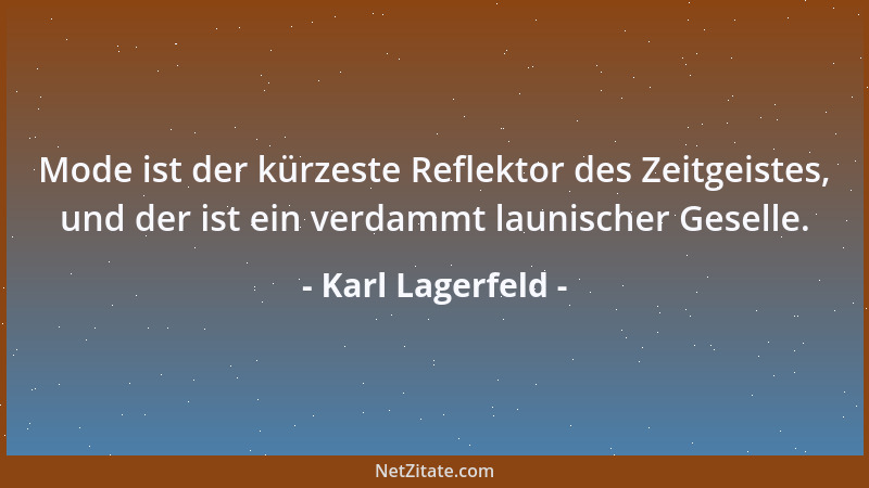 Karl Lagerfeld - Mode ist der kürzeste Reflektor des Zeitgeistes, und der ist ein verdammt launischer Geselle....