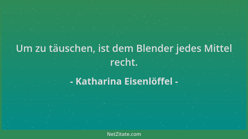 Katharina Eisenlöffel - Um zu täuschen, ist dem Blender jedes Mittel recht....
