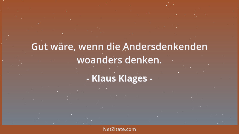 Klaus Klages - Gut wäre, wenn die Andersdenkenden woanders denken....