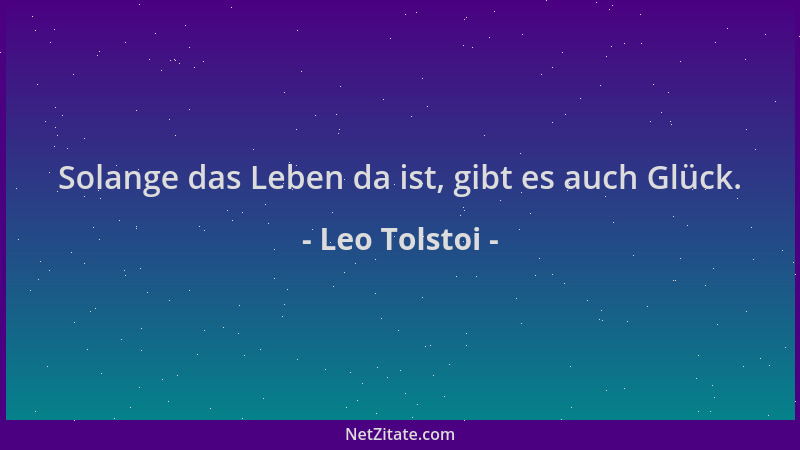 Leo Tolstoi - Solange das Leben da ist, gibt es auch Glück....