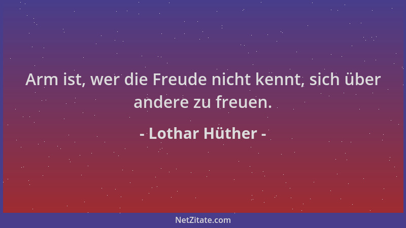 Lothar Hüther - Arm ist, wer die Freude nicht kennt, sich über andere zu freuen....