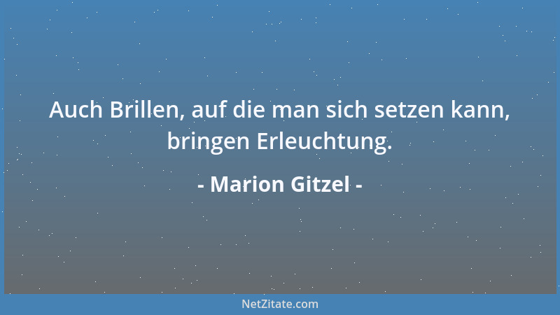 Marion Gitzel - Auch Brillen, auf die man sich setzen kann, bringen Erleuchtung....