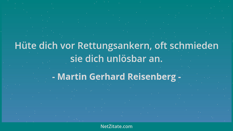 Martin Gerhard Reisenberg - Hüte dich vor Rettungsankern, oft schmieden sie dich unlösbar an....