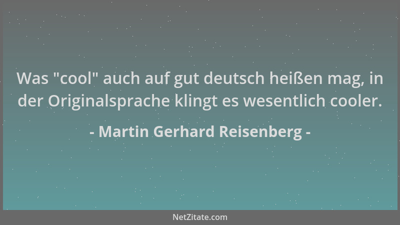 Martin Gerhard Reisenberg - Was  "cool " auch auf gut deutsch heißen mag, in der Originalsprache klingt es wesentlich cooler....