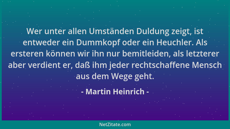 Martin Heinrich - Wer unter allen Umständen Duldung zeigt, ist entweder ein Dummkopf oder ein Heuchler. Als ersteren können...
