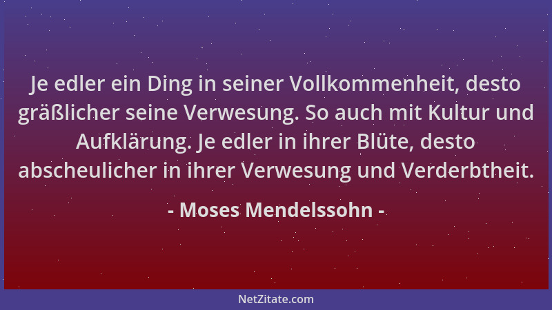 Moses Mendelssohn - Je edler ein Ding in seiner Vollkommenheit, desto gräßlicher seine Verwesung. So auch mit Kultur und Au...