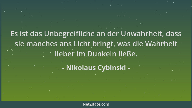 Nikolaus Cybinski - Es ist das Unbegreifliche an der Unwahrheit, dass sie manches ans Licht bringt, was die Wahrheit lieber...