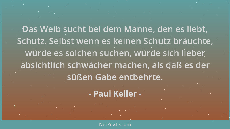Paul Keller - Das Weib sucht bei dem Manne, den es liebt, Schutz. Selbst wenn es keinen Schutz bräuchte, würde es solchen s...