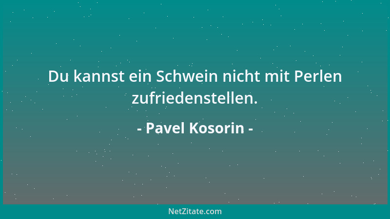 Pavel Kosorin - Du kannst ein Schwein nicht mit Perlen zufriedenstellen....